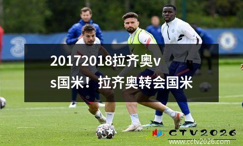 20172018拉齐奥vs国米！拉齐奥转会国米