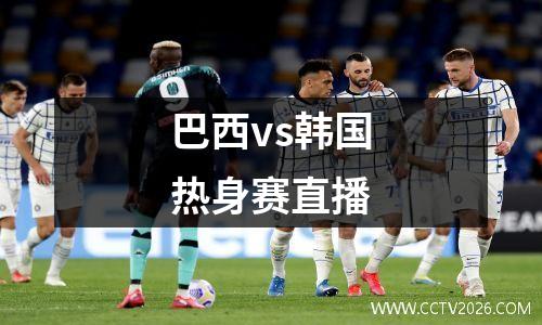 巴西vs韩国热身赛直播