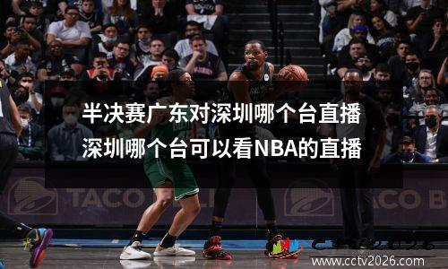 半决赛广东对深圳哪个台直播 深圳哪个台可以看NBA的直播