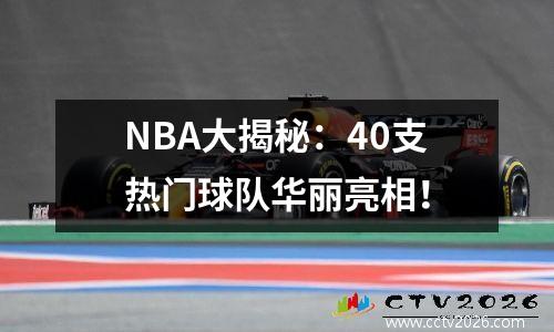 NBA大揭秘：40支热门球队华丽亮相！