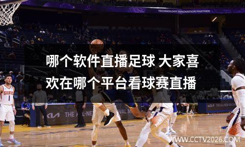 哪个软件直播足球 大家喜欢在哪个平台看球赛直播