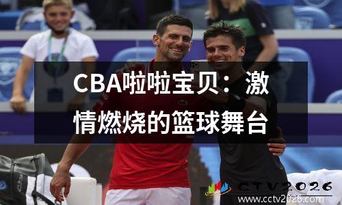 CBA啦啦宝贝：激情燃烧的篮球舞台