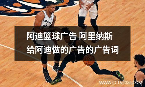 阿迪篮球广告 阿里纳斯给阿迪做的广告的广告词