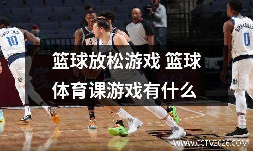 篮球放松游戏 篮球体育课游戏有什么
