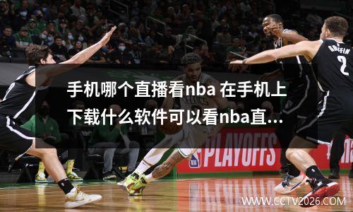 手机哪个直播看nba 在手机上下载什么软件可以看nba直播或者录播