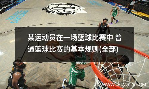 某运动员在一场篮球比赛中 普通篮球比赛的基本规则(全部)