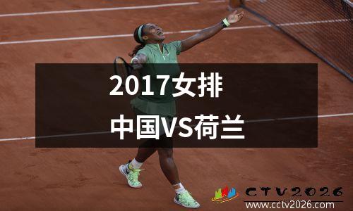 2017女排中国VS荷兰