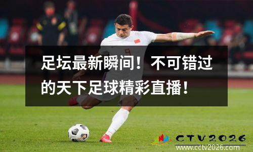 足坛最新瞬间！不可错过的天下足球精彩直播！