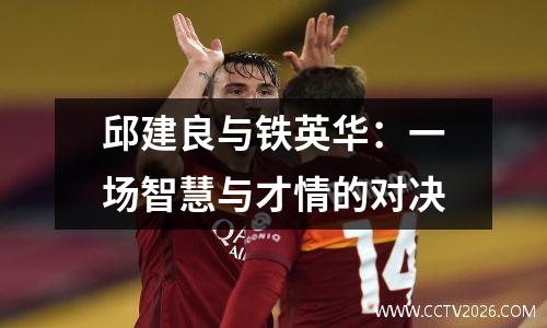 邱建良与铁英华：一场智慧与才情的对决