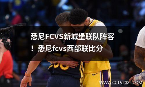 悉尼FCVS新城堡联队阵容！悉尼fcvs西部联比分