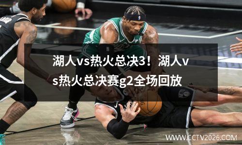 湖人vs热火总决3！湖人vs热火总决赛g2全场回放