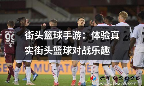 街头篮球手游：体验真实街头篮球对战乐趣
