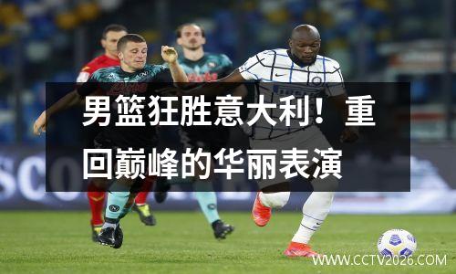 男篮狂胜意大利！重回巅峰的华丽表演