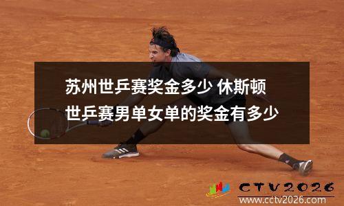 苏州世乒赛奖金多少 休斯顿世乒赛男单女单的奖金有多少