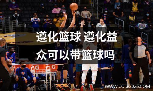 遵化篮球 遵化益众可以带篮球吗