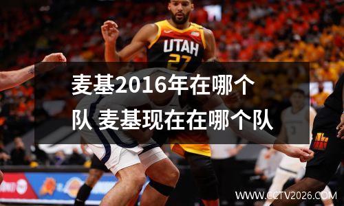麦基2016年在哪个队 麦基现在在哪个队