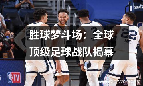 胜球梦斗场：全球顶级足球战队揭幕