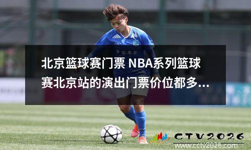 北京篮球赛门票 NBA系列篮球赛北京站的演出门票价位都多少的