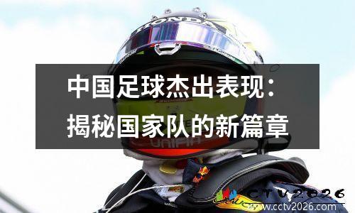 中国足球杰出表现：揭秘国家队的新篇章