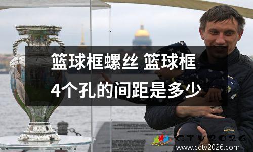 篮球框螺丝 篮球框4个孔的间距是多少