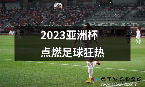 2023亚洲杯点燃足球狂热