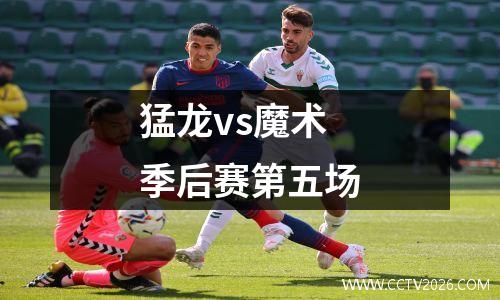 猛龙vs魔术季后赛第五场