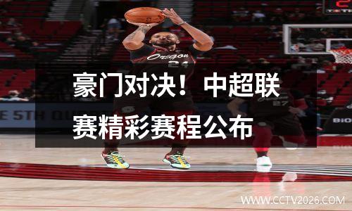 豪门对决！中超联赛精彩赛程公布