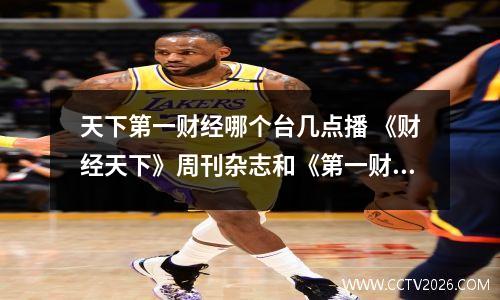 天下第一财经哪个台几点播 《财经天下》周刊杂志和《第一财经周刊》比怎么样