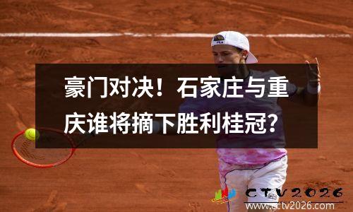 豪门对决！石家庄与重庆谁将摘下胜利桂冠？