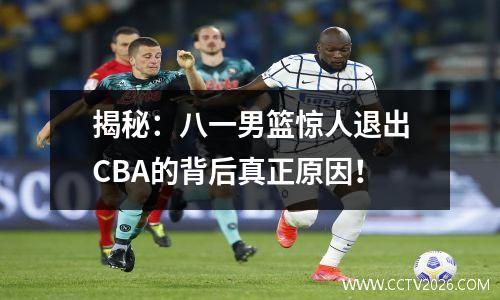 揭秘：八一男篮惊人退出CBA的背后真正原因！