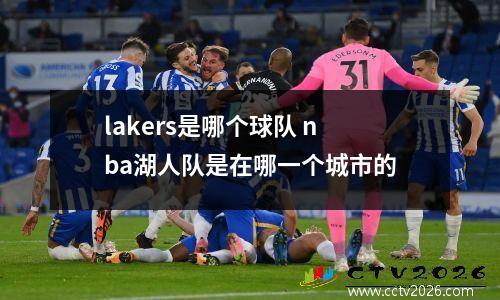 lakers是哪个球队 nba湖人队是在哪一个城市的