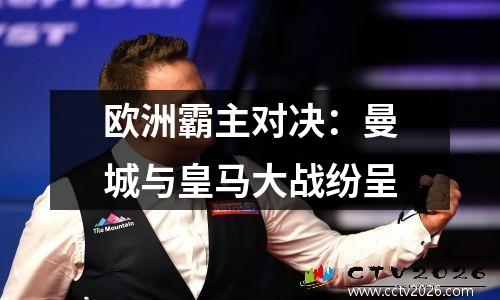 欧洲霸主对决：曼城与皇马大战纷呈
