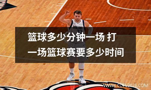 篮球多少分钟一场 打一场篮球赛要多少时间