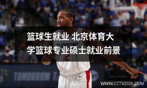 篮球生就业 北京体育大学篮球专业硕士就业前景