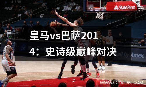 皇马vs巴萨2014：史诗级巅峰对决