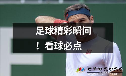 足球精彩瞬间！看球必点