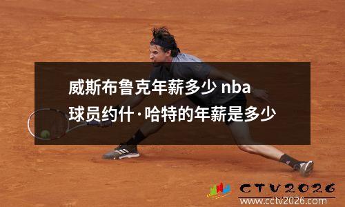 威斯布鲁克年薪多少 nba球员约什·哈特的年薪是多少