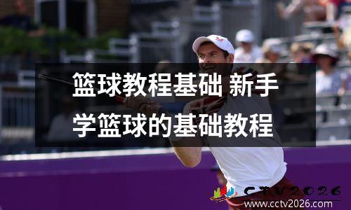 篮球教程基础 新手学篮球的基础教程