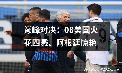 巅峰对决：08美国火花四溅、阿根廷惊艳