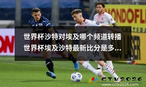 世界杯沙特对埃及哪个频道转播 世界杯埃及沙特最新比分是多少