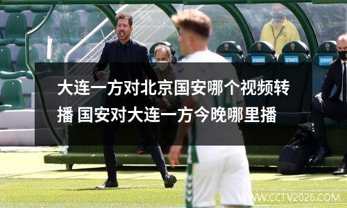 大连一方对北京国安哪个视频转播 国安对大连一方今晚哪里播