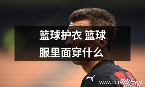 篮球护衣 篮球服里面穿什么