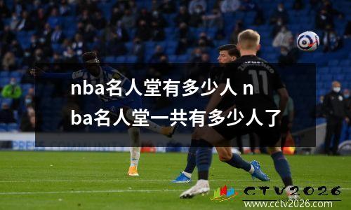 nba名人堂有多少人 nba名人堂一共有多少人了