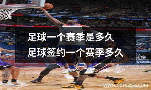 足球一个赛季是多久 足球签约一个赛季多久