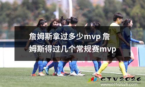 詹姆斯拿过多少mvp 詹姆斯得过几个常规赛mvp
