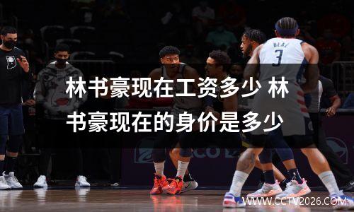 林书豪现在工资多少 林书豪现在的身价是多少