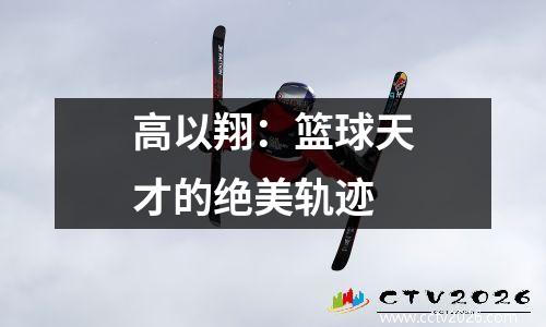 高以翔：篮球天才的绝美轨迹