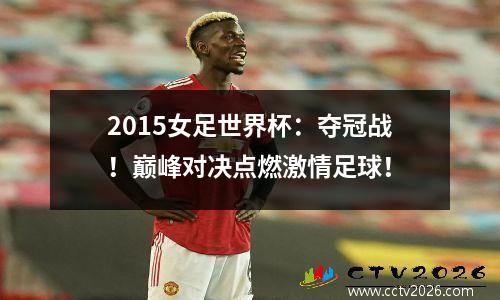 2015女足世界杯：夺冠战！巅峰对决点燃激情足球！