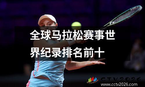 全球马拉松赛事世界纪录排名前十