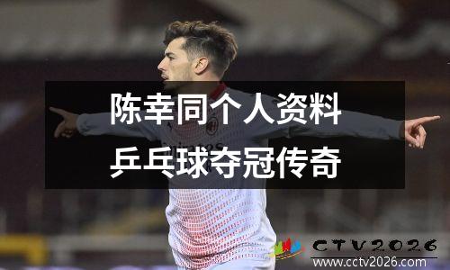 陈幸同个人资料乒乓球夺冠传奇